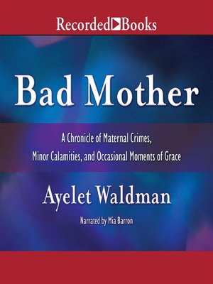 cover image of Bad Mother: a Chronicle of Maternal Crimes, Minor Calamities, and Occasional Moments of Grace